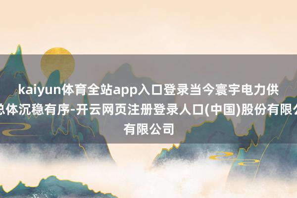kaiyun体育全站app入口登录当今寰宇电力供应总体沉稳有序-开云网页注册登录人口(中国)股份有限公司