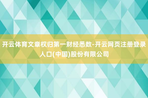 开云体育文章权归第一财经悉数-开云网页注册登录人口(中国)股份有限公司