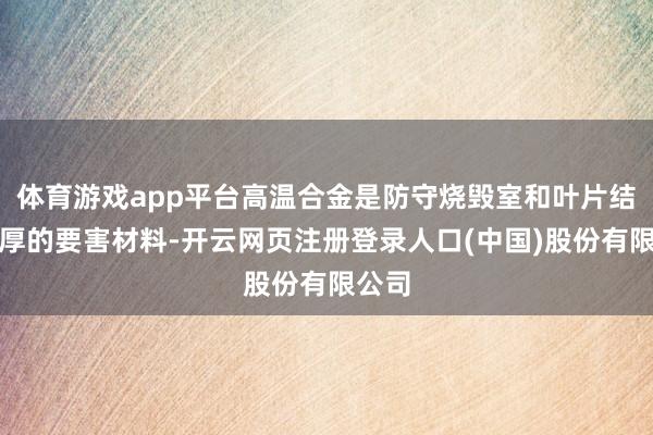 体育游戏app平台高温合金是防守烧毁室和叶片结构雄厚的要害材料-开云网页注册登录人口(中国)股份有限公司