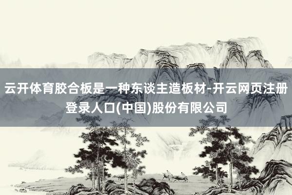 云开体育胶合板是一种东谈主造板材-开云网页注册登录人口(中国)股份有限公司