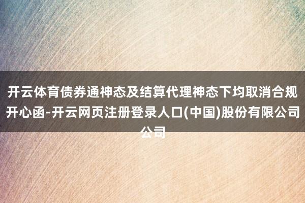 开云体育债券通神态及结算代理神态下均取消合规开心函-开云网页注册登录人口(中国)股份有限公司