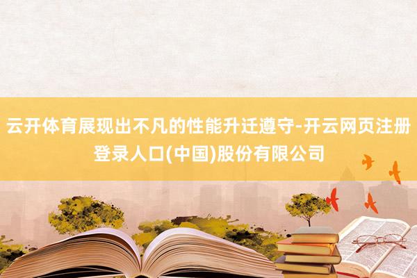 云开体育展现出不凡的性能升迁遵守-开云网页注册登录人口(中国)股份有限公司