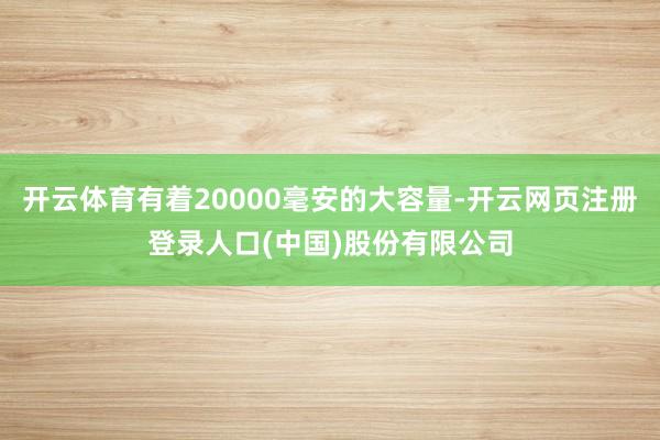 开云体育有着20000毫安的大容量-开云网页注册登录人口(中国)股份有限公司