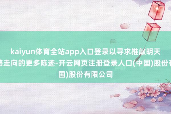 kaiyun体育全站app入口登录以寻求推敲明天货币战略走向的更多陈迹-开云网页注册登录人口(中国)股份有限公司