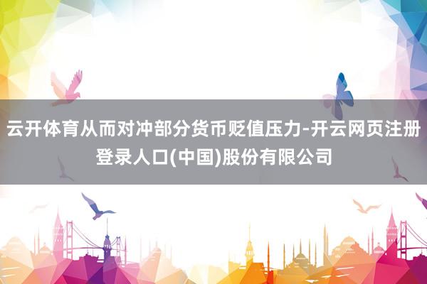 云开体育从而对冲部分货币贬值压力-开云网页注册登录人口(中国)股份有限公司