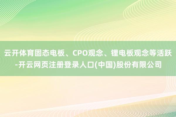 云开体育固态电板、CPO观念、锂电板观念等活跃-开云网页注册登录人口(中国)股份有限公司