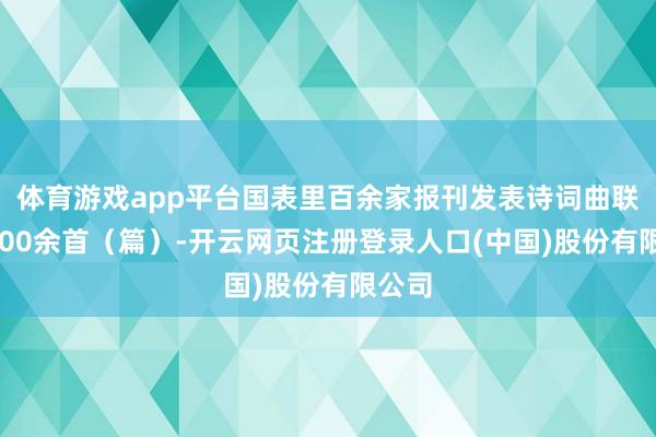 体育游戏app平台国表里百余家报刊发表诗词曲联赋3000余首（篇）-开云网页注册登录人口(中国)股份有限公司