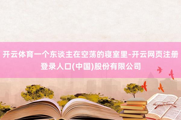 开云体育一个东谈主在空荡的寝室里-开云网页注册登录人口(中国)股份有限公司