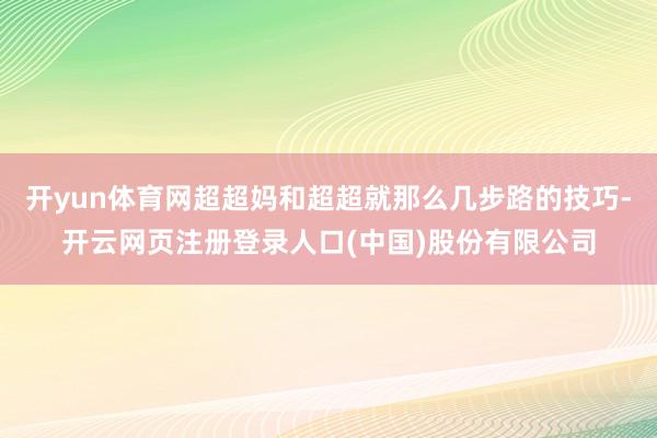 开yun体育网超超妈和超超就那么几步路的技巧-开云网页注册登录人口(中国)股份有限公司