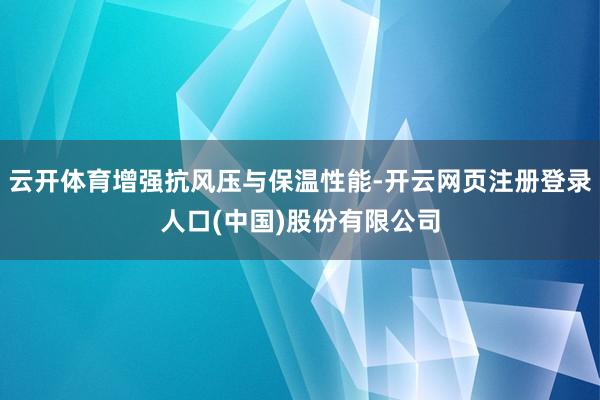 云开体育增强抗风压与保温性能-开云网页注册登录人口(中国)股份有限公司